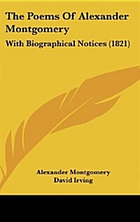 The Poems of Alexander Montgomery: With Biographical Notices (1821) (Hardcover)