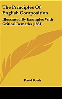 The Principles of English Composition: Illustrated by Examples with Critical Remarks (1831) (Hardcover)