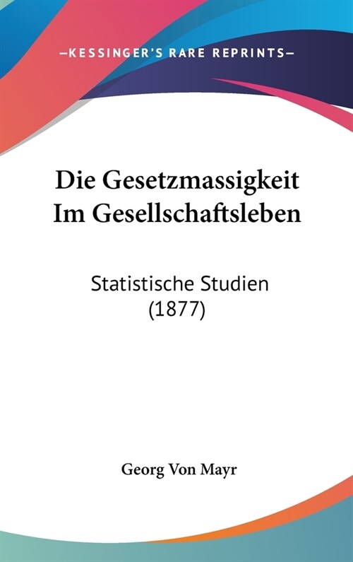 Die Gesetzmassigkeit Im Gesellschaftsleben: Statistische Studien (1877) (Hardcover)