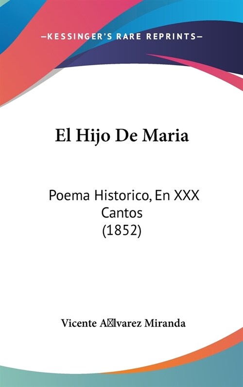El Hijo de Maria: Poema Historico, En XXX Cantos (1852) (Hardcover)
