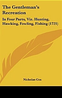The Gentlemans Recreation: In Four Parts, Viz. Hunting, Hawking, Fowling, Fishing (1721) (Hardcover)