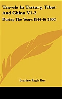 Travels in Tartary, Tibet and China V1-2: During the Years 1844-46 (1900) (Hardcover)