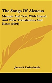 The Songs of Alcaeus: Memoir and Text, with Literal and Verse Translations and Notes (1901) (Hardcover)