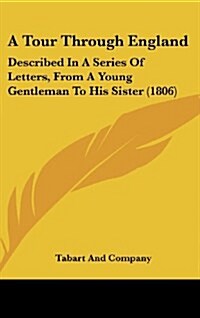 A Tour Through England: Described in a Series of Letters, from a Young Gentleman to His Sister (1806) (Hardcover)