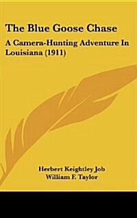 The Blue Goose Chase: A Camera-Hunting Adventure in Louisiana (1911) (Hardcover)