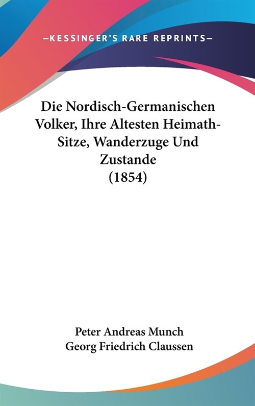 Die Nordisch-Germanischen Volker, Ihre Altesten Heimath-Sitze, Wanderzuge Und Zustande (1854) (Hardcover)