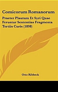 Comicorum Romanorum: Praeter Plautum Et Syri Quae Feruntur Sententias Fragmenta Tertiis Curis (1898) (Hardcover)
