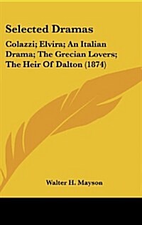 Selected Dramas: Colazzi; Elvira; An Italian Drama; The Grecian Lovers; The Heir of Dalton (1874) (Hardcover)