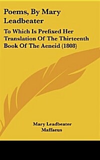 Poems, by Mary Leadbeater: To Which Is Prefixed Her Translation of the Thirteenth Book of the Aeneid (1808) (Hardcover)