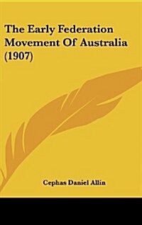 The Early Federation Movement of Australia (1907) (Hardcover)