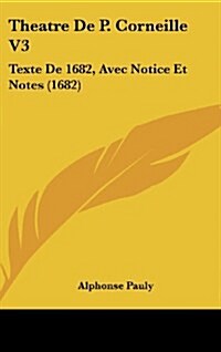 Theatre de P. Corneille V3: Texte de 1682, Avec Notice Et Notes (1682) (Hardcover)