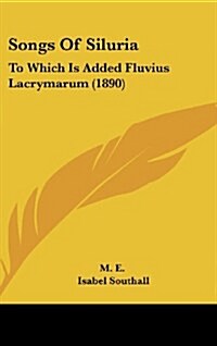 Songs of Siluria: To Which Is Added Fluvius Lacrymarum (1890) (Hardcover)