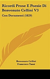 Ricordi Prose E Poesie Di Benvenuto Cellini V3: Con Documenti (1829) (Hardcover)