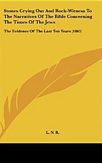 Stones Crying Out and Rock-Witness to the Narratives of the Bible Concerning the Times of the Jews: The Evidence of the Last Ten Years (1865) (Hardcover)