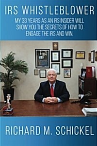 IRS Whistleblower: My 33 Years as an IRS Insider Will Show You the Secrets of How to Engage the IRS and Win. (Paperback)
