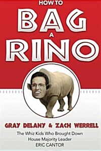 How to Bag a Rino: The Whiz Kids Who Brought Down House Majority Leader Eric Cantor (Paperback)
