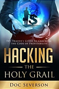Hacking the Holy Grail: The Traders Guide to Cracking the Code of Profitability (Paperback)
