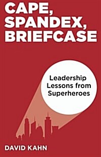 Cape, Spandex, Briefcase: Leadership Lessons from Superheroes (Paperback)