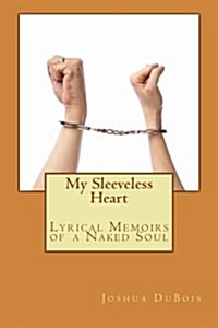 My Sleeveless Heart: Lyrical Memoirs of a Naked Soul (Paperback)