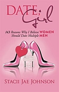 Date, Girl! 143 Reasons Why I Believe Women Should Date Multiple Men (Paperback)