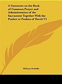 A Comment on the Book of Common Prayer and Administration of the Sacrament Together with the Psalter or Psalms of David V1 (Hardcover)