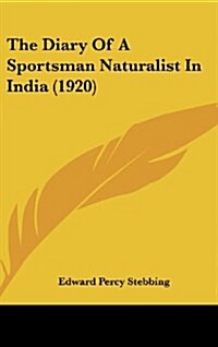 The Diary of a Sportsman Naturalist in India (1920) (Hardcover)