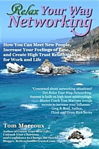 Relax Your Way Networking: How You Can Meet New People, Increase Your Feelings of Ease and Create High Trust Relationships for Work and Life (Paperback)