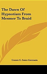 The Dawn of Hypnotism from Mesmer to Braid (Hardcover)