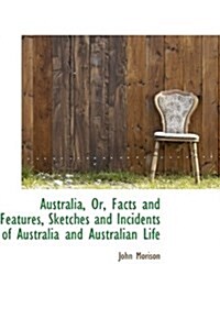 Australia, Or, Facts and Features, Sketches and Incidents of Australia and Australian Life (Hardcover)