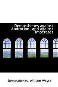 Demosthenes Against Androtion, and Against Timocrates (Hardcover)