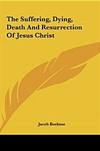 The Suffering, Dying, Death and Resurrection of Jesus Christ (Hardcover)