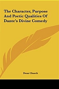 The Character, Purpose and Poetic Qualities of Dantes Divine Comedy (Hardcover)