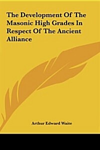 The Development of the Masonic High Grades in Respect of the Ancient Alliance (Hardcover)