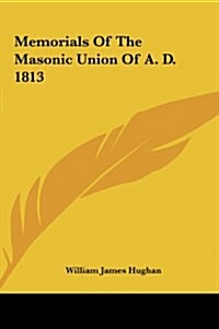 Memorials of the Masonic Union of A. D. 1813 (Hardcover)