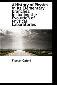 A History of Physics in Its Elementary Branches: Including the Evolution of Physical Laboratories (Hardcover)