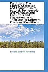 Fertilizers: The Source, Character, and Composition of Natural, Home-Made and Manufactured Fertilize (Hardcover)