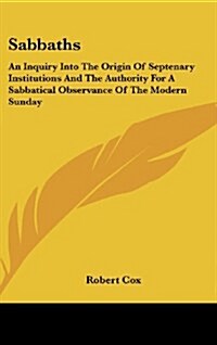 Sabbaths: An Inquiry Into the Origin of Septenary Institutions and the Authority for a Sabbatical Observance of the Modern Sunda (Hardcover)