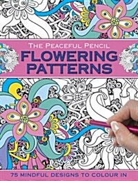 The Peaceful Pencil: Flowering Patterns : 75 Mindful Designs to Colour in (Paperback)