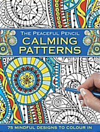 The Peaceful Pencil: Calming Patterns : 75 Mindful Designs to Colour in (Paperback)