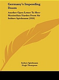 Germanys Impending Doom: Another Open Letter to Herr Maximilian Harden from Sir Isidore Spielmann (1918) (Hardcover)