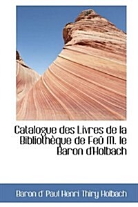 Catalogue Des Livres de La Biblioth Que de Fe M. Le Baron DHolbach (Hardcover)