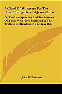 A Cloud of Witnesses for the Royal Prerogatives of Jesus Christ: Or the Last Speeches and Testimonies of Those Who Have Suffered for the Truth in SC (Hardcover)