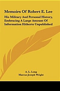 Memoirs of Robert E. Lee: His Military and Personal History, Embracing a Large Amount of Information Hitherto Unpublished (Hardcover)