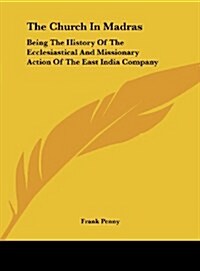 The Church in Madras: Being the History of the Ecclesiastical and Missionary Action of the East India Company (Hardcover)