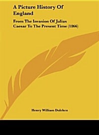 A Picture History of England: From the Invasion of Julius Caesar to the Present Time (1866) (Hardcover)