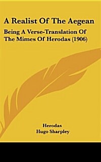 A Realist of the Aegean: Being a Verse-Translation of the Mimes of Herodas (1906) (Hardcover)