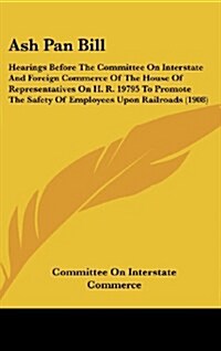 Ash Pan Bill: Hearings Before the Committee on Interstate and Foreign Commerce of the House of Representatives on H. R. 19795 to Pro (Hardcover)