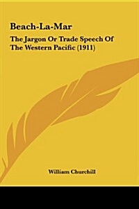 Beach-La-Mar: The Jargon or Trade Speech of the Western Pacific (1911) (Hardcover)