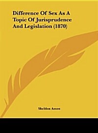 Difference of Sex as a Topic of Jurisprudence and Legislation (1870) (Hardcover)