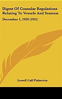 Digest of Consular Regulations Relating to Vessels and Seamen: December 1, 1920 (1921) (Hardcover)